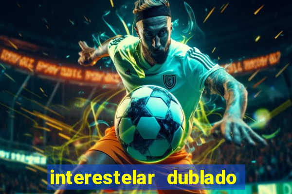 interestelar dublado 4k interestelar filme completo dublado